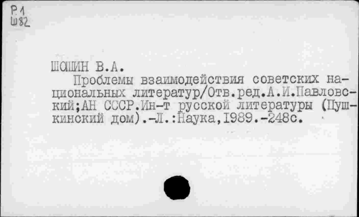 ﻿Р4 шаг
ШОШИН В.А.
Проблемы взаимодействия советских национальных литератур/Отв.ред.А.И.Павловс-кии;АН СССР.Ин-т русской литературы (Пушкинский дом).-Л.:Наука,1989.-248с.